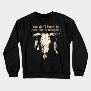 You Don't Have To Live Like A Refugee Bull Quotes Feathers Crewneck Sweatshirt